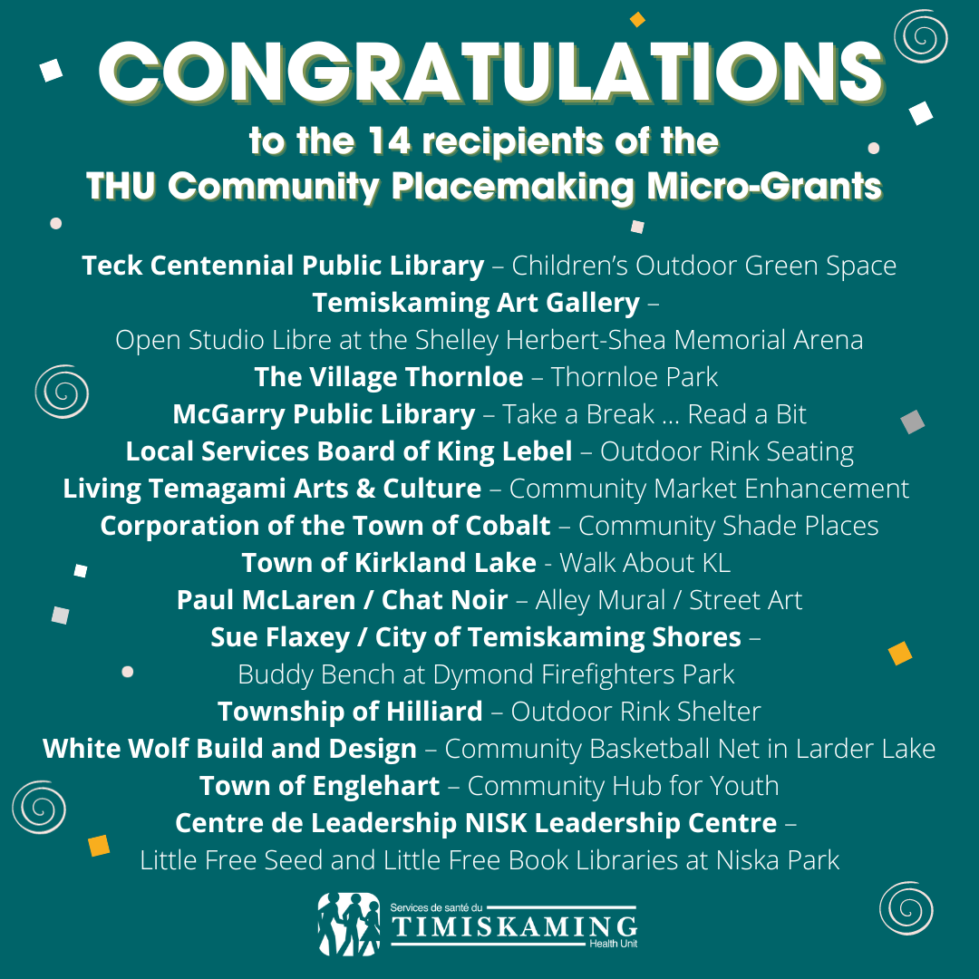 Félicitations aux 14 bénéficiaires des micro-subventions de création de lieux communautaires des Services de santé du Timiskaming qui ont des plans passionnants pour dynamiser les espaces publics dans leurs communautés !   Au total, 36 demandes ont été reçues, chacune ayant des façons novatrices d’interagir avec les espaces publics.